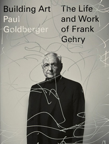 Building Art: The Life and Work of Frank Gehry. Paul Goldberger. 2015
