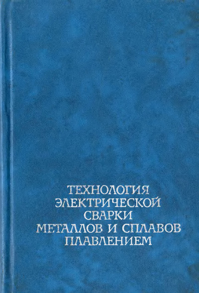 Технология электрической сварки металлов и сплавов плавлением. Патон Б.Е. (ред.). 1974