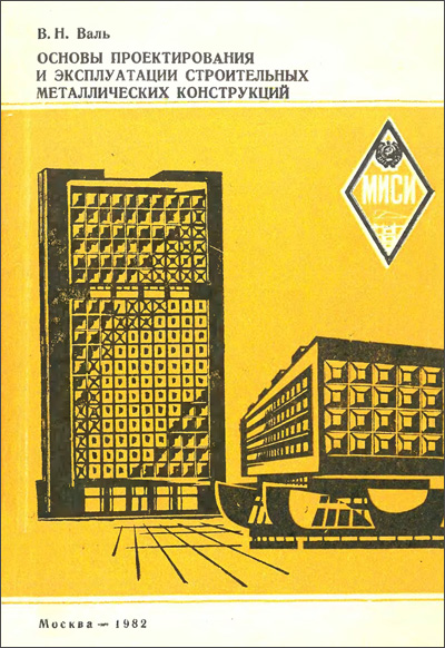 Основы проектирования и эксплуатации строительных металлических конструкций. Валь В.Н. 1982