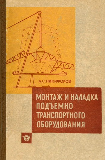 Монтаж и наладка подъемно-транспортного оборудования. Никифоров А.С. 1968
