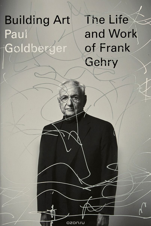 Building Art: The Life and Work of Frank Gehry. Paul Goldberger. 2015