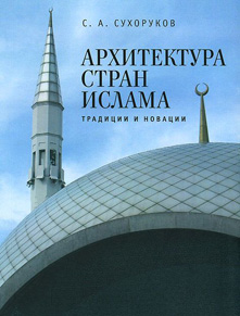 Архитектура стран ислама. Традиции и новации. Сергей Сухоруков. 2014