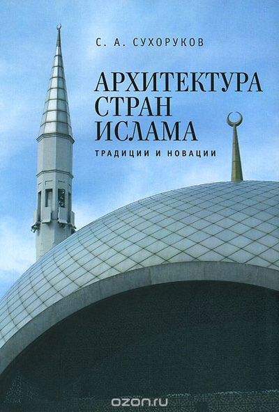 Архитектура стран ислама. Традиции и новации. Сергей Сухоруков. 2014
