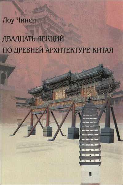Двадцать лекций по древней архитектуре Китая. Лоу Чинси. 2010