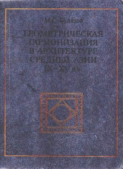 Геометрическая организация в архитектуре Средней Азии IX-XV веков. Булатов М.С. 1988