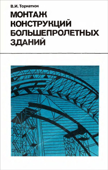 Монтаж конструкций большепролётных зданий. Торкатюк В.И. 1985