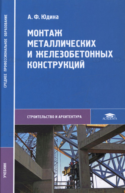 Монтаж металлических и железобетонных конструкций. Юдина А.Ф. 2009