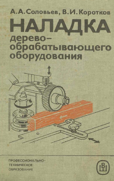 Наладка деревообрабатывающего оборудования. Соловьев А.А., Коротков В.И. 1987