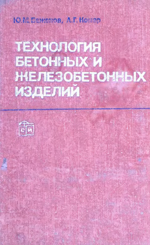 Технология бетонных и железобетонных изделий. Баженов Ю.М., Комар А.Г. 1984