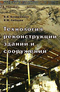 Технология реконструкции зданий и сооружений. Кочерженко В.В., Лебедев В.М. 2007