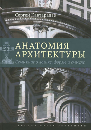 Анатомия архитектуры. Семь книг о логике, форме и смысле. Кавтарадзе С.Ю. 2015