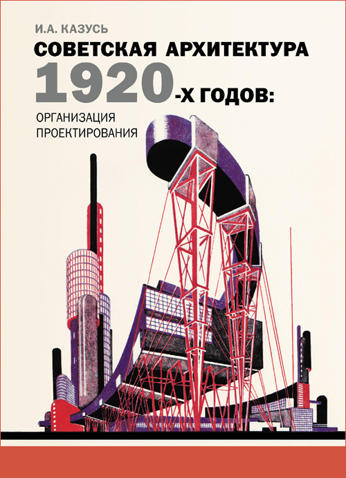 Советская архитектура 1920-х годов. Организация проектирования. Казусь И.А. 2009