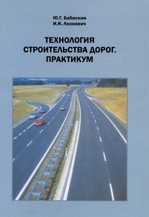 Технология строительства дорог. Практикум. Бабаскин Ю.Г., Леонович И.И. 2010