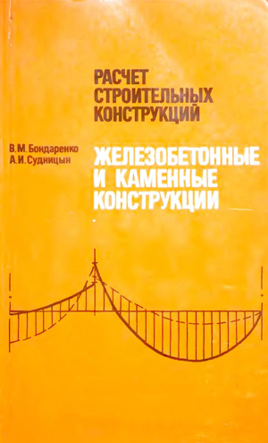 Расчет строительных конструкций. Железобетонные и каменные конструкции. Бондаренко В.М., Судницын А.И. 1984