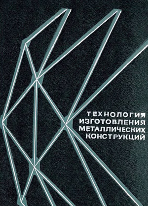 Технология изготовления металлических конструкций. Абаринов А.А., Петров В.П. 1969