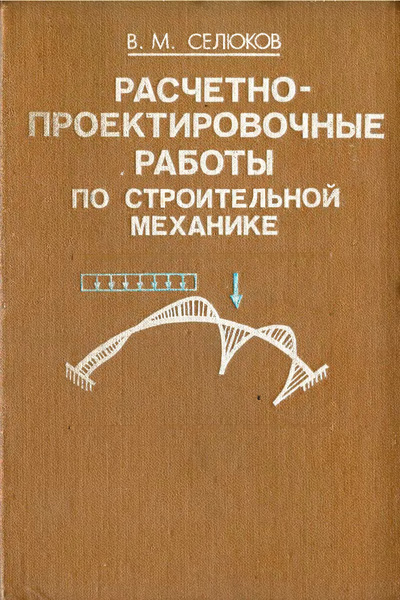 Расчетно-проектировочные работы по строительной механике. Селюков В.М. 1989
