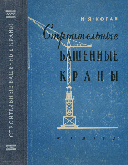 Строительные башенные краны. Конструкция и расчет. Коган И.Я. 1958
